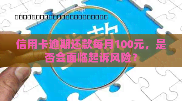 信用卡逾期还款每月100元，是否会面临起诉风险？