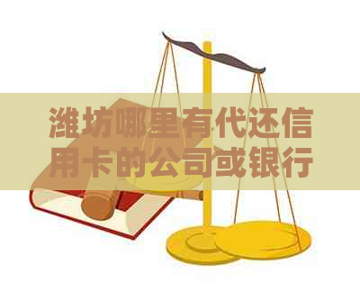 潍坊哪里有代还信用卡的公司或银行？