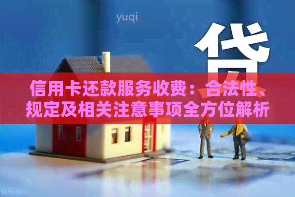 信用卡还款服务收费：合法性、规定及相关注意事项全方位解析