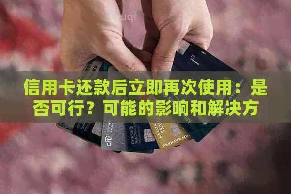 信用卡还款后立即再次使用：是否可行？可能的影响和解决方案