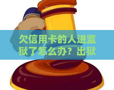 欠信用卡的人进监狱了怎么办？出狱后还需还款吗？