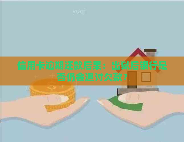 信用卡逾期还款后果：出狱后银行是否仍会追讨欠款？