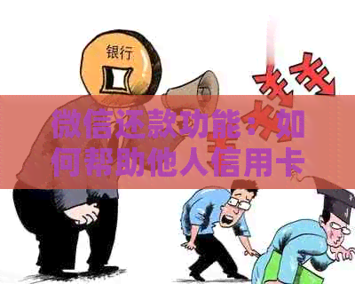 微信还款功能：如何帮助他人信用卡还款以及注意事项