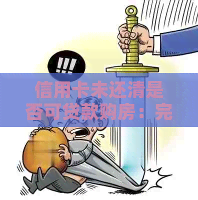 信用卡未还清是否可贷款购房：完整问题和解答