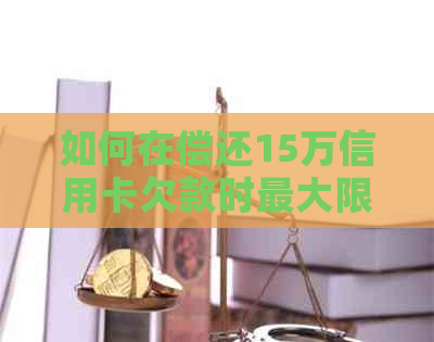 如何在偿还15万信用卡欠款时更大限度地节省成本？