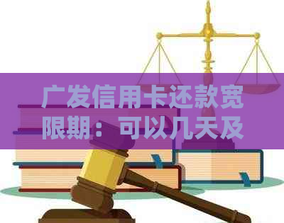 广发信用卡还款宽限期：可以几天及处理方式