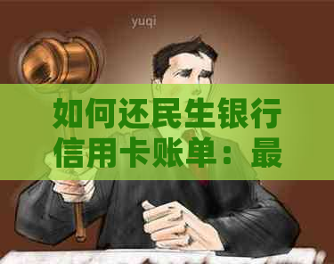 如何还民生银行信用卡账单：最全还款指南