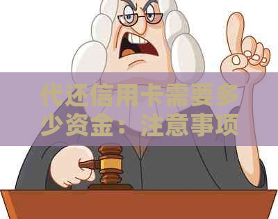 代还信用卡需要多少资金：注意事项与操作指南