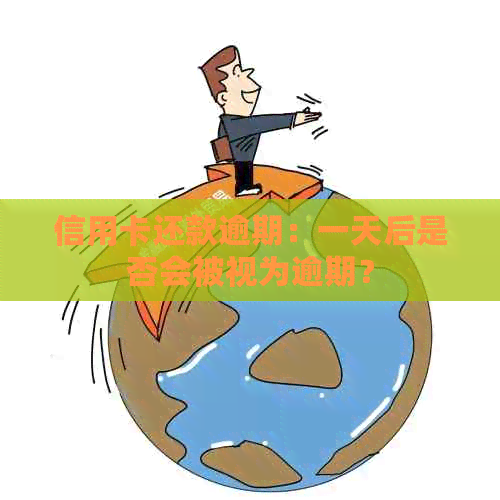 信用卡还款逾期：一天后是否会被视为逾期？