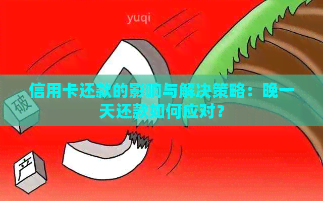 信用卡还款的影响与解决策略：晚一天还款如何应对？