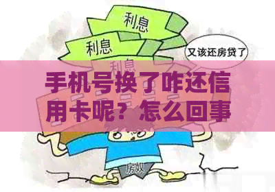 手机号换了咋还信用卡呢？怎么回事？