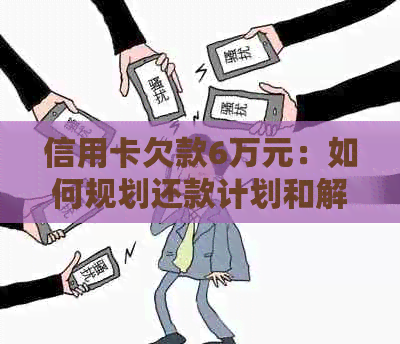 信用卡欠款6万元：如何规划还款计划和解决债务问题？