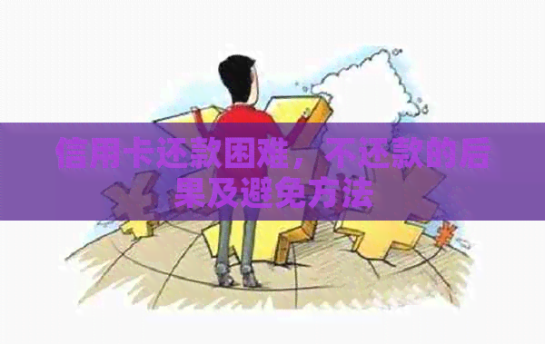 信用卡还款困难，不还款的后果及避免方法