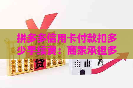 拼多多信用卡付款扣多少手续费：商家承担多少手续费？