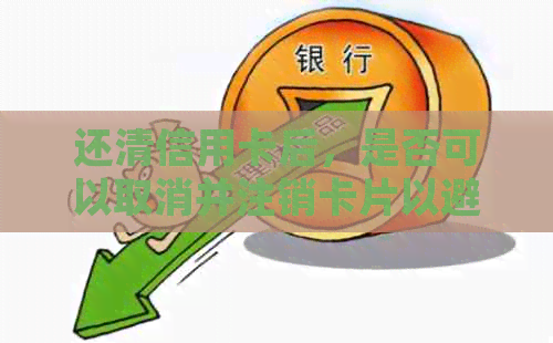 还清信用卡后，是否可以取消并注销卡片以避免逾期风险？