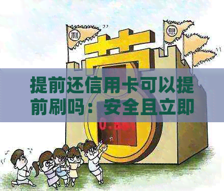 提前还信用卡可以提前刷吗：安全且立即到账