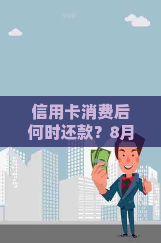 信用卡消费后何时还款？8月份消费应在几月份偿还详细解答