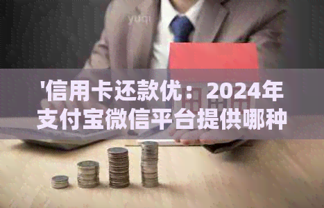 '信用卡还款优：2024年支付宝微信平台提供哪种优券？'