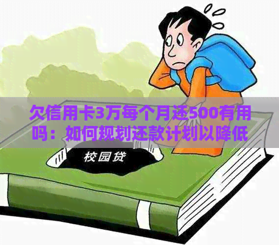 欠信用卡3万每个月还500有用吗：如何规划还款计划以降低负担？