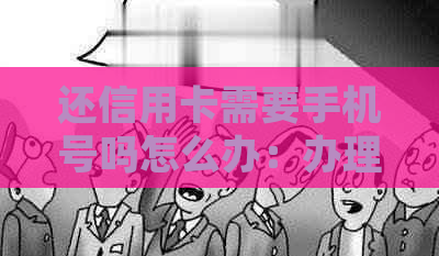 还信用卡需要手机号吗怎么办：办理流程、验证码及身份证需求全解析