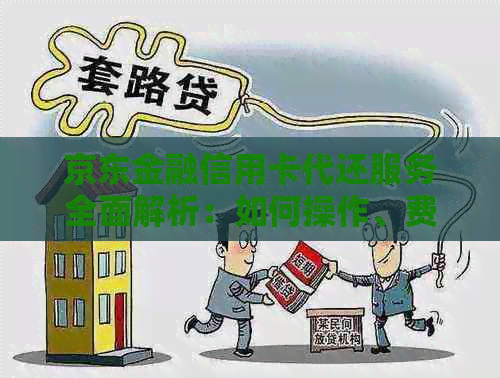 京东金融信用卡代还服务全面解析：如何操作、费用、额度等一应俱全