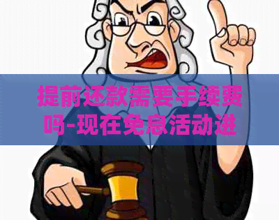 提前还款需要手续费吗-现在免息活动进行中。