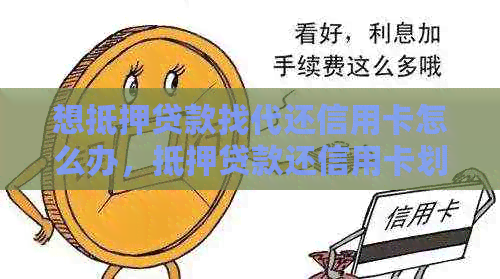 想抵押贷款找代还信用卡怎么办，抵押贷款还信用卡划算吗，如何操作？