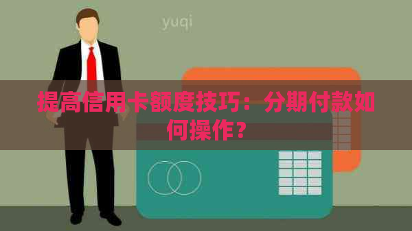 提高信用卡额度技巧：分期付款如何操作？