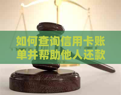 如何查询信用卡账单并帮助他人还款？全面指南解决您的疑虑