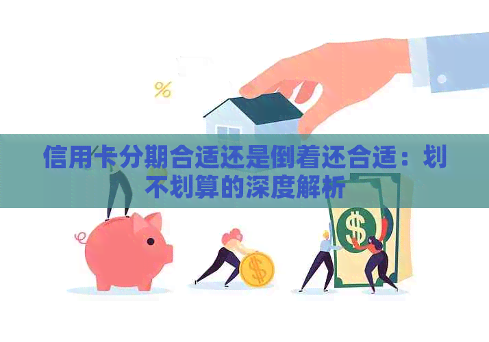 信用卡分期合适还是倒着还合适：划不划算的深度解析