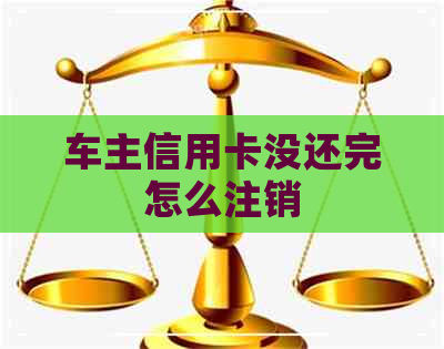 车主信用卡没还完怎么注销