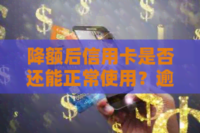 降额后信用卡是否还能正常使用？逾期还款会影响恢复吗？