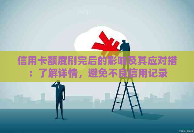 信用卡额度刷完后的影响及其应对措：了解详情，避免不良信用记录