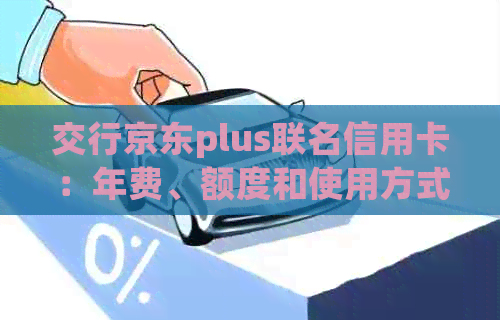 交行京东plus联名信用卡：年费、额度和使用方式详解