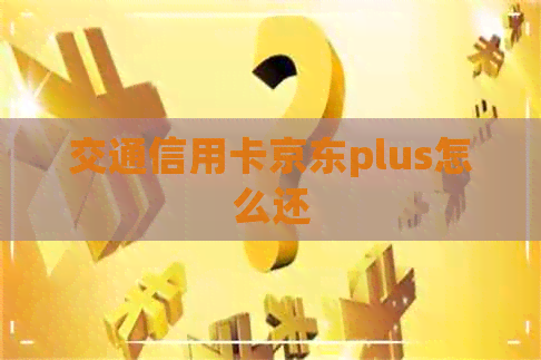 交通信用卡京东plus怎么还