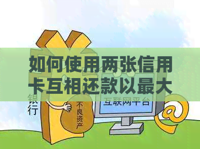 如何使用两张信用卡互相还款以更大限度地提高信用利用率和节省利息费用