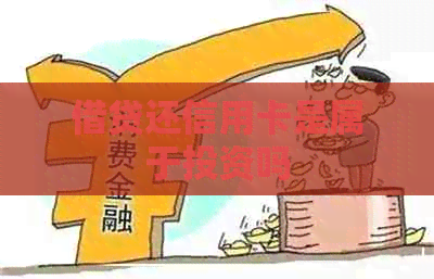 借贷还信用卡是属于投资吗