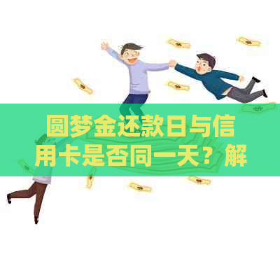 圆梦金还款日与信用卡是否同一天？解答疑问并了解详情