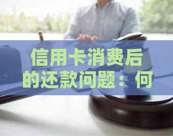 信用卡消费后的还款问题：何时还款？如何还款？是否需要还款？全面解答