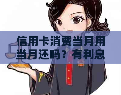 信用卡消费当月用当月还吗？有利息吗？