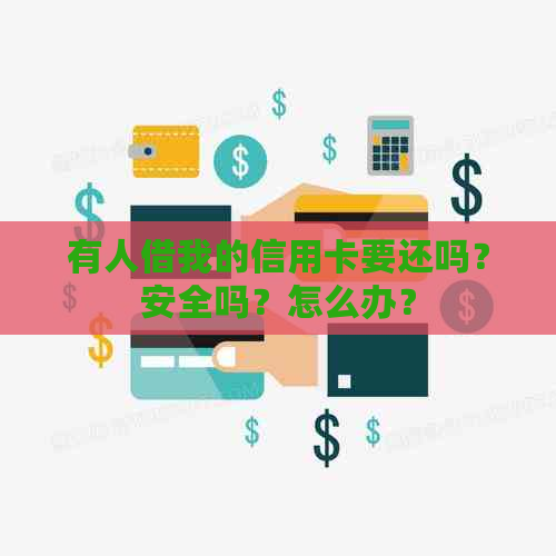 有人借我的信用卡要还吗？安全吗？怎么办？