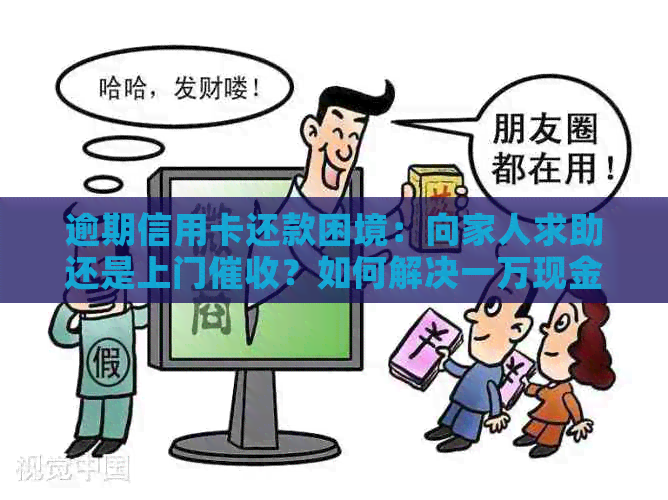 逾期信用卡还款困境：向家人求助还是上门？如何解决一万现金需求？