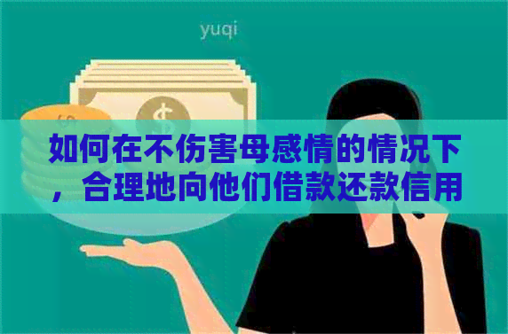 如何在不伤害母感情的情况下，合理地向他们借款还款信用卡债务？