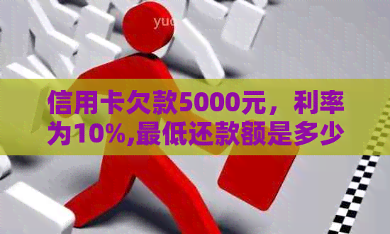 信用卡欠款5000元，利率为10%,更低还款额是多少？如何计算利息？