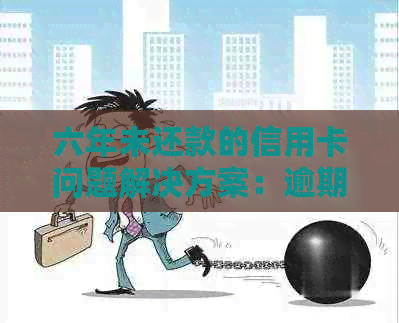 六年未还款的信用卡问题解决方案：逾期处理与合理规划