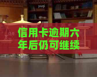 信用卡逾期六年后仍可继续使用吗？如何解决还款问题并重新启用信用卡？