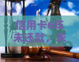 信用卡6年未还款，未来是否会承担刑事责任？