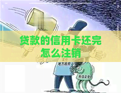 贷款的信用卡还完怎么注销