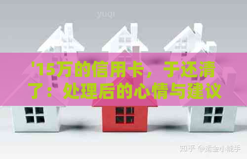 '15万的信用卡，于还清了：处理后的心情与建议'