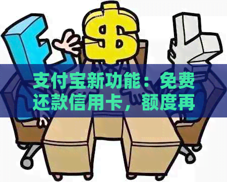 支付宝新功能：免费还款信用卡，额度再升级，你知道吗？